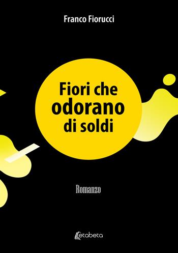 Fiori che odorano di soldi - Franco Fiorucci - Libro EBS Print 2023 | Libraccio.it