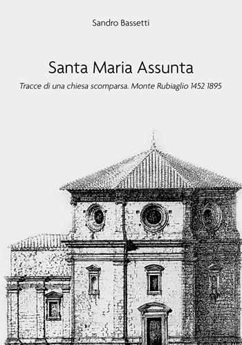Santa Maria Assunta. Tracce di una chiesa scomparsa. Monte Rubiaglio 1452-1895 - Sandro Bassetti - Libro EBS Print 2023 | Libraccio.it