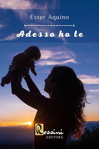 Adesso ho te - Ester Aquino - Libro Rossini Editore 2023, Narrativa Rossini | Libraccio.it