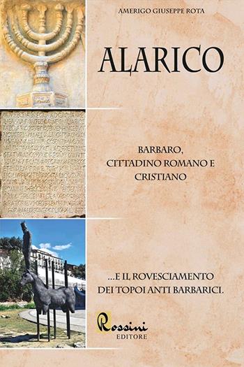 Alarico. Barbaro, cittadino romano e cristiano...E il rovesciamento dei topoi anti barbarici - Amerigo Giuseppe Rota - Libro Rossini Editore 2021, Saggistica | Libraccio.it