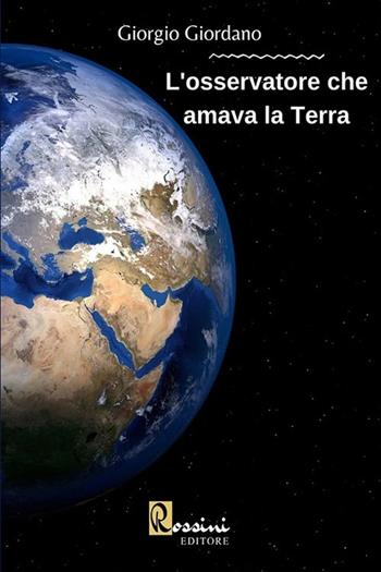 L'osservatore che amava la Terra - Giorgio Giordano - Libro Rossini Editore 2021 | Libraccio.it