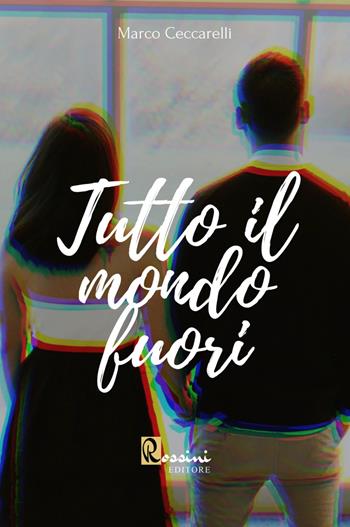 Tutto il mondo fuori - Marco Ceccarelli - Libro Rossini Editore 2021, Narrativa Rossini | Libraccio.it