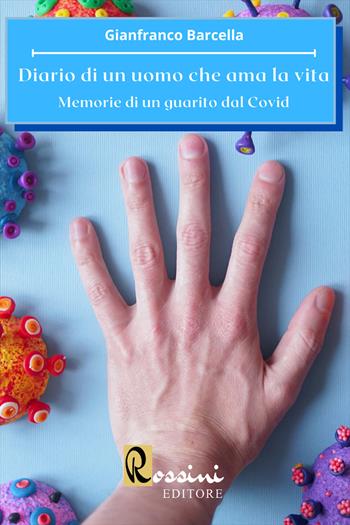 Diario di un uomo che ama la vita. Memorie di un guarito dal Covid - Gianfranco Barcella - Libro Rossini Editore 2022 | Libraccio.it