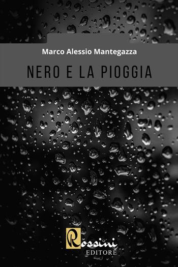 Nero e la pioggia - Marco Alessio Mantegazza - Libro Rossini Editore 2022, Narrativa Rossini | Libraccio.it