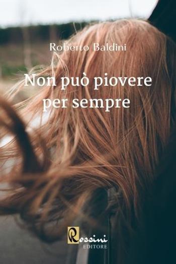 Non può piovere per sempre - Roberto Baldini - Libro Rossini Editore 2022 | Libraccio.it
