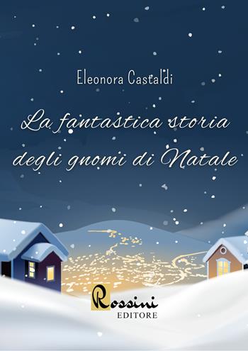La fantastica storia degli gnomi di Natale - Eleonora Castaldi - Libro Rossini Editore 2022, Narrativa Rossini | Libraccio.it