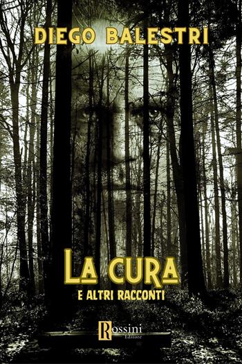 La cura e altri racconti - Diego Balestri - Libro Rossini Editore 2023, Narrativa Rossini | Libraccio.it