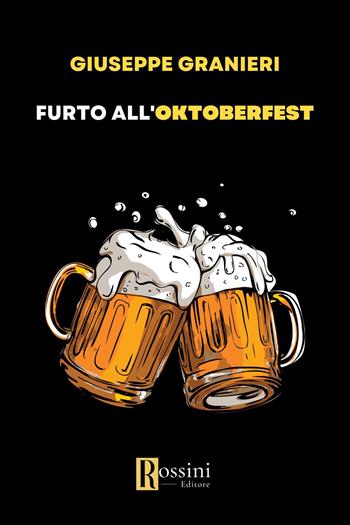 Furto all’Oktoberfest - Giuseppe Granieri - Libro Rossini Editore 2023, Narrativa Rossini | Libraccio.it