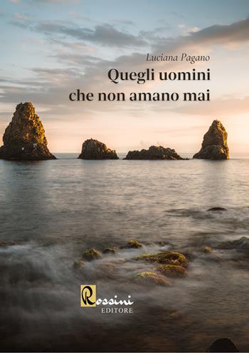 Quegli uomini che non amano mai - Luciana Pagano - Libro Rossini Editore 2022, Narrativa Rossini | Libraccio.it