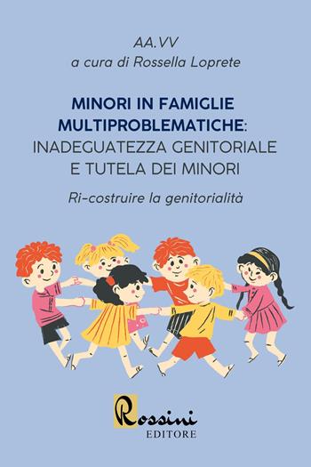 Minori in famiglie multiproblematiche: inadeguatezza genitoriale e tutela dei minori. Ri-costruire la genitorialità  - Libro Rossini Editore 2023 | Libraccio.it