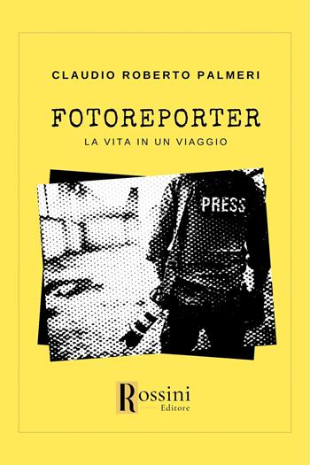 Fotoreporter. La vita in un viaggio - Claudio Roberto Palmeri - Libro Rossini Editore 2023, Narrativa Rossini | Libraccio.it