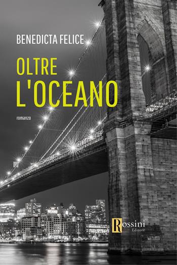 Oltre l'oceano - Benedicta Felice - Libro Rossini Editore 2023, Narrativa Rossini | Libraccio.it
