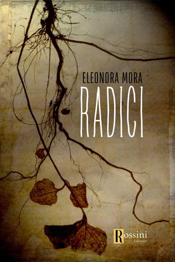 Radici - Eleonora Mora - Libro Rossini Editore 2023, Narrativa Rossini | Libraccio.it
