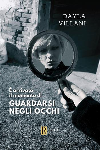 È arrivato il momento di guardarsi negli occhi - Dayla Villani - Libro Rossini Editore 2023, Narrativa Rossini | Libraccio.it