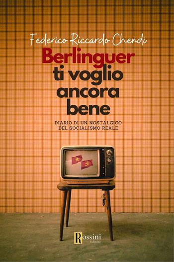 Berlinguer ti voglio ancora bene. Diario di un nostalgico del socialismo reale - Federico Riccardo Chendi - Libro Rossini Editore 2023, Narrativa Rossini | Libraccio.it