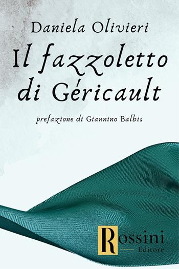 Il fazzoletto di Géricault - Daniela Olivieri - Libro Rossini Editore 2023, Narrativa Rossini | Libraccio.it