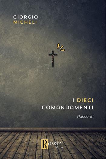 I dieci comandamenti - Giorgio Micheli - Libro Rossini Editore 2023, Narrativa Rossini | Libraccio.it