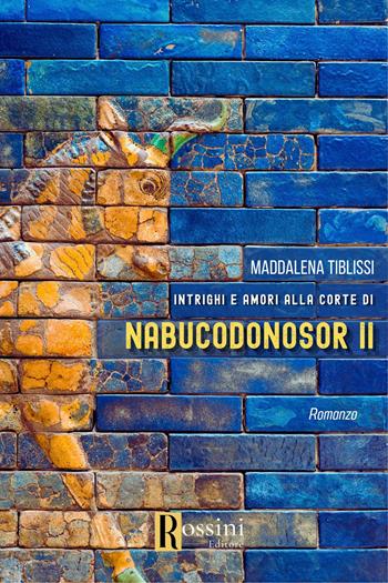 Amori e intrighi alla corte di Nabucodonosor ll - Maddalena Tiblissi - Libro Rossini Editore 2023, Narrativa Rossini | Libraccio.it