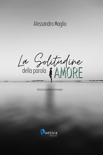 La solitudine della parola amore - Alessandro Maglio - Libro Rossini Editore 2023, Poetica | Libraccio.it