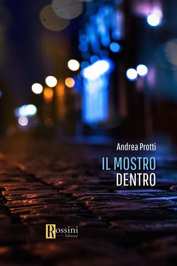Il mostro dentro - Andrea Protti - Libro Rossini Editore 2023, Narrativa Rossini | Libraccio.it
