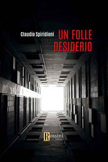Un folle desiderio - Claudio Spiridioni - Libro Rossini Editore 2023, Narrativa Rossini | Libraccio.it