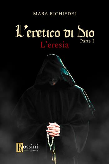 L'eresia. L'eretico di Dio. Vol. 1 - Mara Richiedei - Libro Rossini Editore 2024, Narrativa Rossini | Libraccio.it