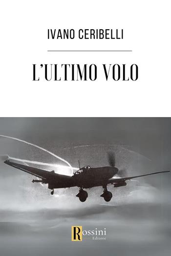 L'ultimo volo - Ivano Ceribelli - Libro Rossini Editore 2023, Saggistica | Libraccio.it