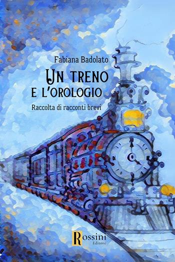 Un treno e l'orologio - Fabiana Badolato - Libro Rossini Editore 2024, Narrativa Rossini | Libraccio.it