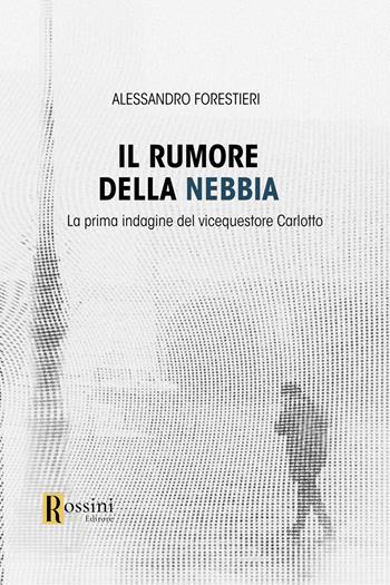 Il rumore della nebbia - Alessandro Forestieri - Libro Rossini Editore 2024, Narrativa Rossini | Libraccio.it