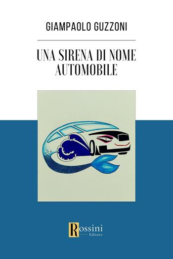Una sirena di nome automobile - Giampaolo Guzzoni - Libro Rossini Editore 2024, Narrativa Rossini | Libraccio.it