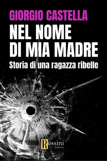 Nel nome di mia madre. Storia di una ragazza ribelle - Giorgio Castella - Libro Rossini Editore 2024, Narrativa Rossini | Libraccio.it