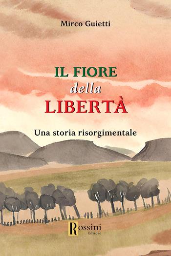 Il fiore della libertà - Mirco Guietti - Libro Rossini Editore 2024, Narrativa Rossini | Libraccio.it