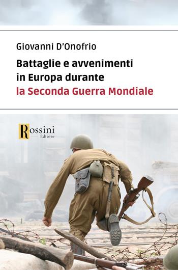 Battaglie e avvenimenti in Europa durante la seconda guerra mondiale - Giovanni D'Onofrio - Libro Rossini Editore 2024, Saggistica | Libraccio.it