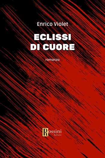 Eclissi di cuore - Enrico Violet - Libro Rossini Editore 2024, Narrativa Rossini | Libraccio.it