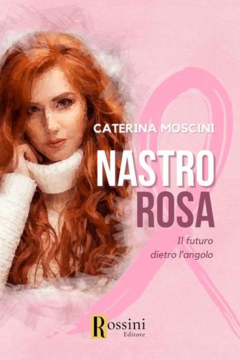 Nastro rosa. Il futuro dietro l'angolo - Caterina Moscini - Libro Rossini Editore 2024, Narrativa Rossini | Libraccio.it