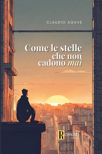 Come le stelle che non cadono mai - Claudio Agave - Libro Rossini Editore 2024, Narrativa Rossini | Libraccio.it