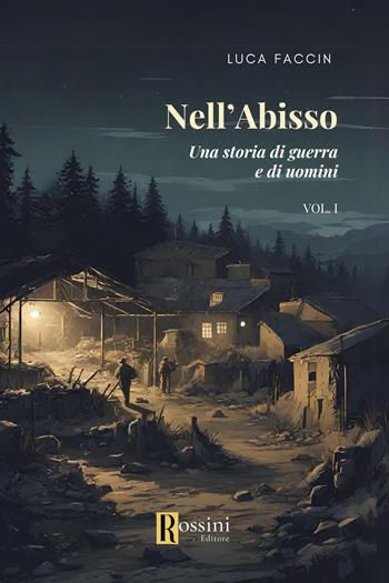 Nell'abisso. Una storia di guerra e di uomini. Vol. 1 - Luca Faccin - Libro Rossini Editore 2024, Narrativa Rossini | Libraccio.it