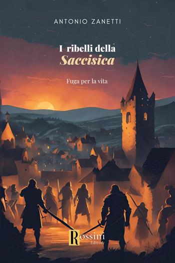 I ribelli della Saccisica. Fuga per la vita - Antonio Zanetti - Libro Rossini Editore 2024, Narrativa Rossini | Libraccio.it