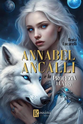 Annabel Ancalli e la profezia lunare - Ilenia Lucarelli - Libro Rossini Editore 2024, Narrativa Rossini | Libraccio.it