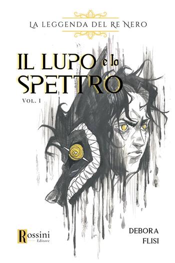 La leggenda del re nero. Il lupo e lo spettro. Vol. 1 - Debora Flisi - Libro Rossini Editore 2024, Narrativa Rossini | Libraccio.it