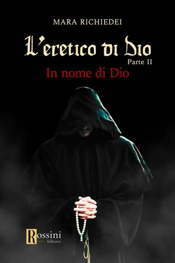In nome di Dio. L'eretico di Dio. Vol. 2 - Mara Richiedei - Libro Rossini Editore 2024, Narrativa Rossini | Libraccio.it