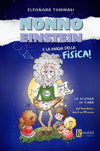 Nonno Einstein e le magie della relatività. La scienza in fiaba - Eleonora Tommasi - Libro Rossini Editore 2024, Narrativa per bambini | Libraccio.it