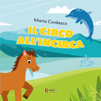 Il circo all'incirca - Maria Cordasco - Libro Rossini Editore 2024 | Libraccio.it