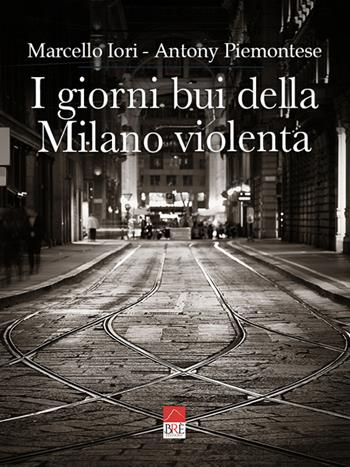 I giorni bui della Milano violenta. Ediz. integrale - Marcello Iori, Antony Piemontese - Libro Brè 2021 | Libraccio.it
