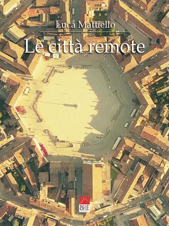 Le città remote - Luca Mattiello - Libro Brè 2021 | Libraccio.it
