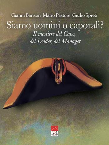 Siamo uomini o caporali? Il mestiere del capo, del leader, del manager - Gianni Barison, Mario Pastore, Giulio Spreti - Libro Brè 2022 | Libraccio.it