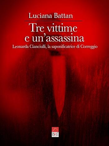 Tre vittime e un'assassina. Leonarda Cianciulli, la saponificatrice di Correggio - Luciana Battan - Libro Brè 2022 | Libraccio.it