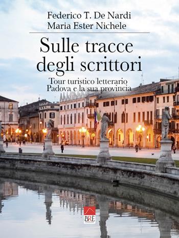 Sulle tracce degli scrittori. Tour turistico letterario, Padova e la sua provincia - Federico T. De Nardi, Maria Ester Nichele - Libro Brè 2022 | Libraccio.it