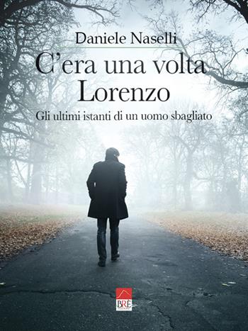 C'era una volta Lorenzo. Gli ultimi istanti di un uomo sbagliato - Daniele Naselli - Libro Brè 2022 | Libraccio.it