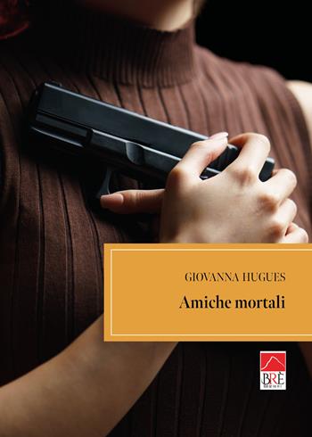 Amiche mortali - Giovanna Hugues - Libro Brè 2023 | Libraccio.it